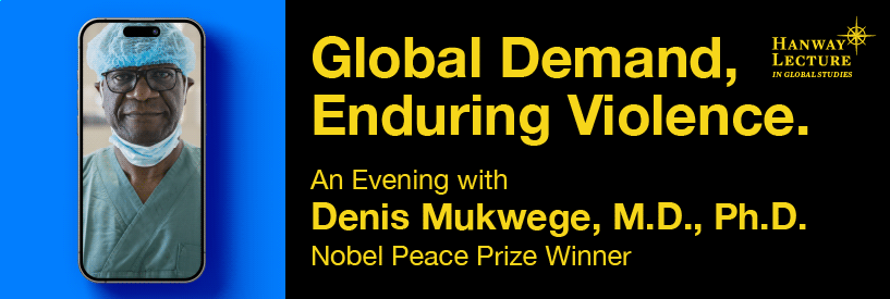 Global Demand, Enduring Violence. An Evening with Denis Mukwege, M.D., Ph.D., Nobel Peace Prize Winner. Hanway Lecture in Global Studies.